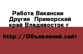 Работа Вакансии - Другие. Приморский край,Владивосток г.